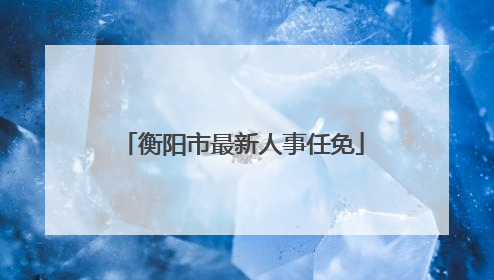 衡阳市最新人事任免