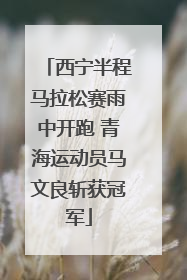 西宁半程马拉松赛雨中开跑 青海运动员马文良斩获冠军