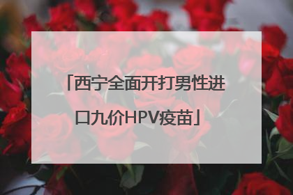 西宁全面开打男性进口九价HPV疫苗