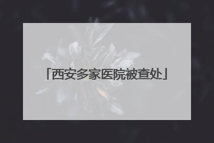 西安多家医院被查处