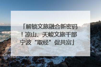 解锁文旅融合新密码！凉山、天峻文旅干部宁波“取经”促共富
