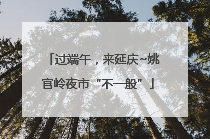 过端午，来延庆~姚官岭夜市“不一般”