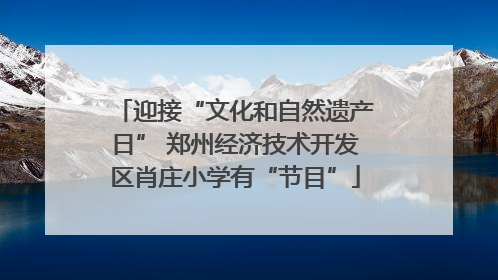 迎接“文化和自然遗产日” 郑州经济技术开发区肖庄小学有“节目”