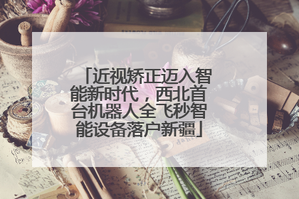近视矫正迈入智能新时代，西北首台机器人全飞秒智能设备落户新疆