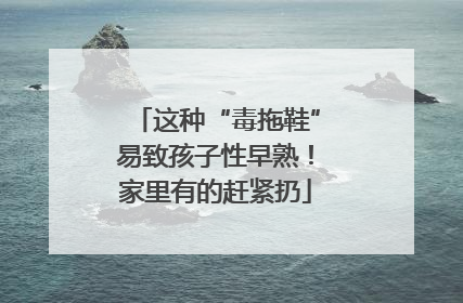 这种“毒拖鞋”易致孩子性早熟！家里有的赶紧扔