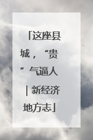 这座县城，“贵”气逼人｜新经济地方志