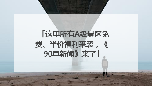 这里所有A级景区免费、半价福利来袭，《90早新闻》来了