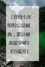 连续七年组织公益献血，累计献血量突破13万毫升