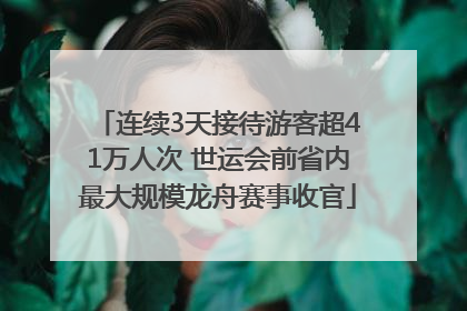 连续3天接待游客超41万人次 世运会前省内最大规模龙舟赛事收官