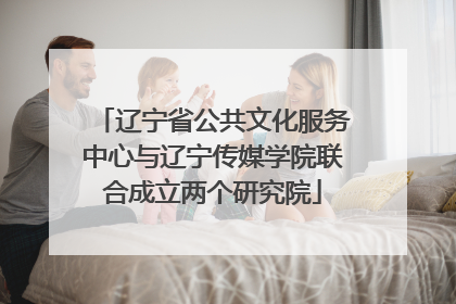 辽宁省公共文化服务中心与辽宁传媒学院联合成立两个研究院