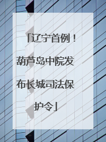 辽宁首例！葫芦岛中院发布长城司法保护令