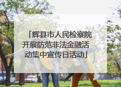 辉县市人民检察院开展防范非法金融活动集中宣传日活动