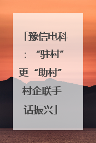 豫信电科：“驻村”更“助村” 村企联手话振兴