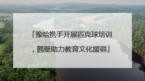 豫哈携手开展匹克球培训，鹤壁助力教育文化援疆