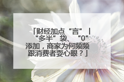 财经加点“言”丨“多半”袋、“0”添加，商家为何频频跟消费者耍心眼？