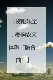 资阳乐至：奏响农文体旅“融合曲”