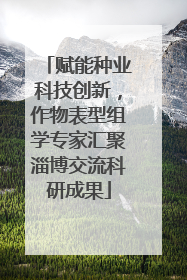 赋能种业科技创新，作物表型组学专家汇聚淄博交流科研成果