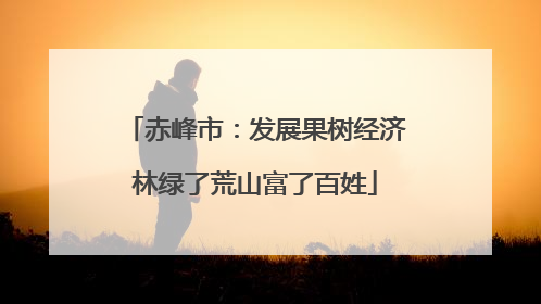 赤峰市：发展果树经济林绿了荒山富了百姓