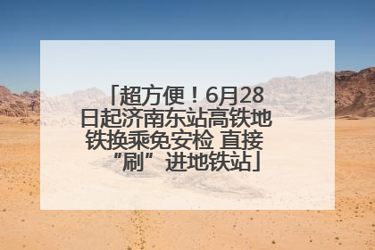 超方便！6月28日起济南东站高铁地铁换乘免安检 直接“刷”进地铁站