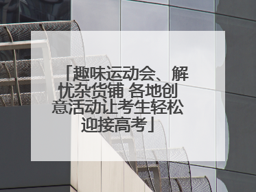 趣味运动会、解忧杂货铺 各地创意活动让考生轻松迎接高考