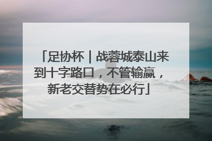 足协杯｜战蓉城泰山来到十字路口，不管输赢，新老交替势在必行