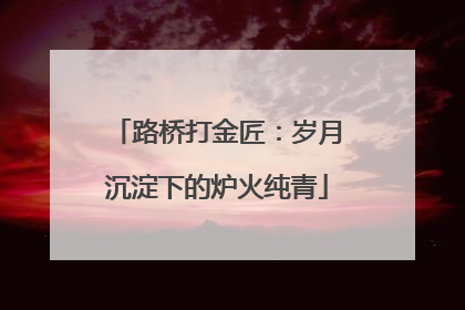 路桥打金匠：岁月沉淀下的炉火纯青