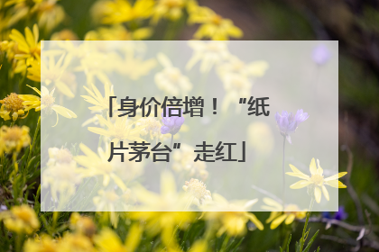 身价倍增！“纸片茅台”走红