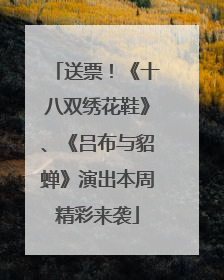 送票！《十八双绣花鞋》、《吕布与貂蝉》演出本周精彩来袭