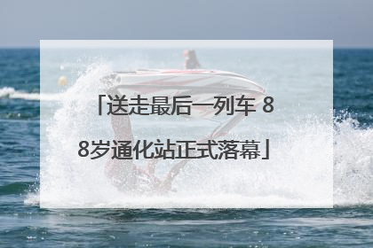 送走最后一列车 88岁通化站正式落幕