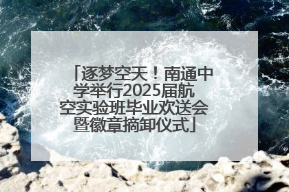 逐梦空天！南通中学举行2025届航空实验班毕业欢送会暨徽章摘卸仪式