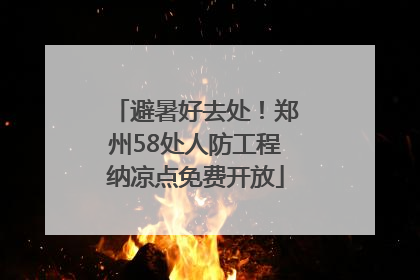避暑好去处！郑州58处人防工程纳凉点免费开放