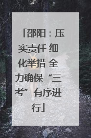 邵阳：压实责任 细化举措 全力确保“三考”有序进行