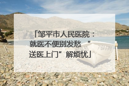 邹平市人民医院：就医不便别发愁 “送医上门”解烦忧