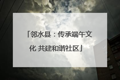 邻水县：传承端午文化 共建和谐社区