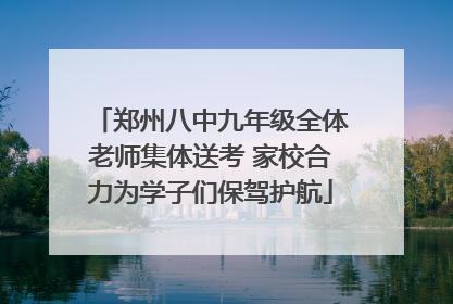 郑州八中九年级全体老师集体送考 家校合力为学子们保驾护航