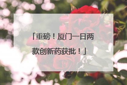 重磅！厦门一日两款创新药获批！