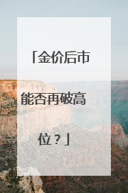金价后市能否再破高位？