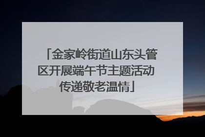 金家岭街道山东头管区开展端午节主题活动 传递敬老温情