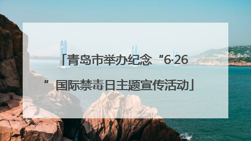 青岛市举办纪念“6·26”国际禁毒日主题宣传活动
