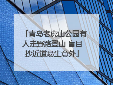 青岛老虎山公园有人走野路登山 盲目抄近道易生意外