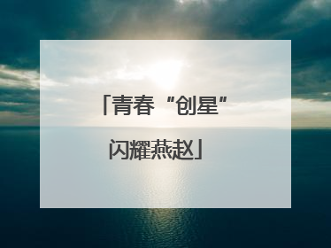 青春“创星” 闪耀燕赵