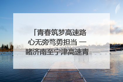 青春筑梦高速路 心无旁骛勇担当 一睹济南至宁津高速青年的young子