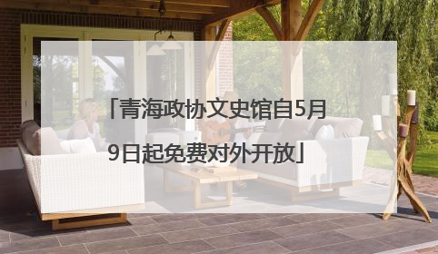 青海政协文史馆自5月9日起免费对外开放
