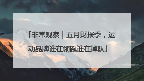 非常观察｜五月财报季，运动品牌谁在领跑谁在掉队