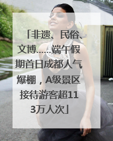 非遗、民俗、文博……端午假期首日成都人气爆棚，A级景区接待游客超113万人次