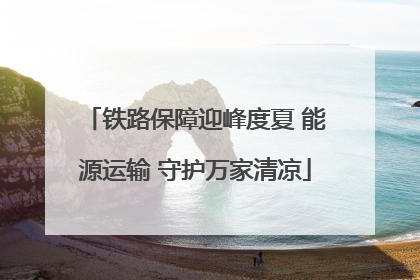 铁路保障迎峰度夏 能源运输 守护万家清凉