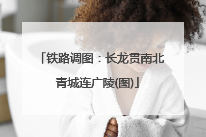 铁路调图：长龙贯南北 青城连广陵(图)