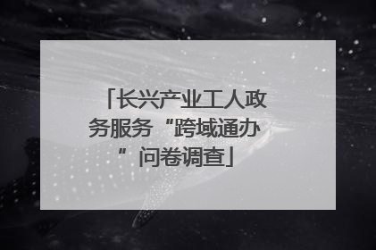 长兴产业工人政务服务“跨域通办”问卷调查