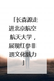 长森源走进北京航空航天大学，展现红参非遗文化魅力