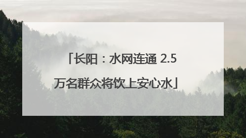 长阳：水网连通 2.5万名群众将饮上安心水